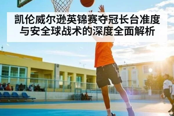凯伦威尔逊英锦赛夺冠长台准度与安全球战术的深度全面解析